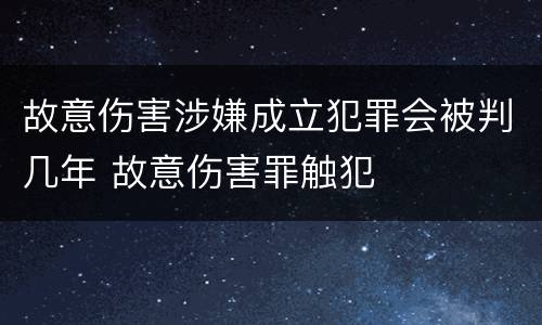 故意伤害涉嫌成立犯罪会被判几年 故意伤害罪触犯