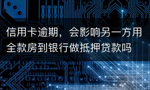 信用卡逾期，会影响另一方用全款房到银行做抵押贷款吗