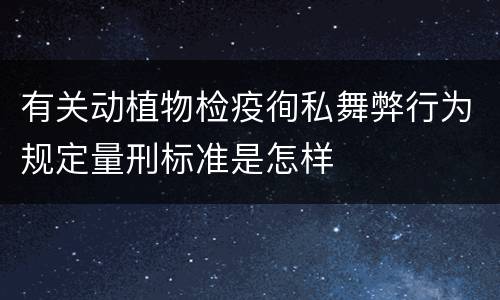 有关动植物检疫徇私舞弊行为规定量刑标准是怎样