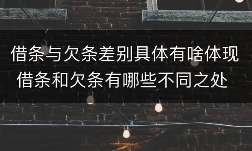 借条与欠条差别具体有啥体现 借条和欠条有哪些不同之处