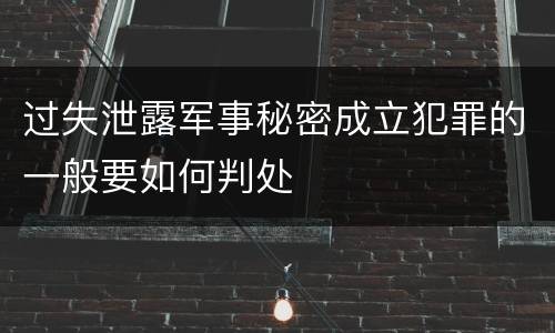 过失泄露军事秘密成立犯罪的一般要如何判处