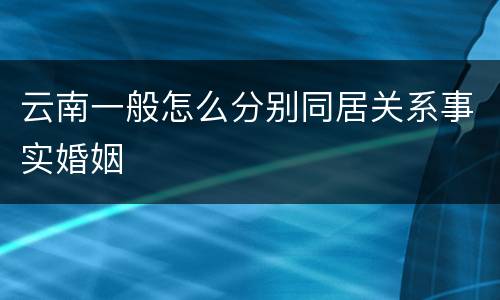 云南一般怎么分别同居关系事实婚姻