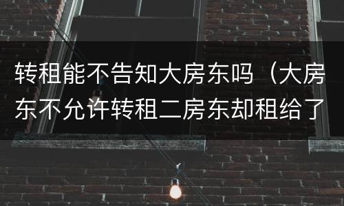 转租能不告知大房东吗（大房东不允许转租二房东却租给了我）