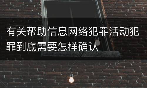 有关帮助信息网络犯罪活动犯罪到底需要怎样确认