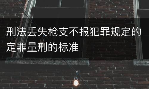 刑法丢失枪支不报犯罪规定的定罪量刑的标准