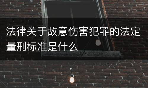 法律关于故意伤害犯罪的法定量刑标准是什么