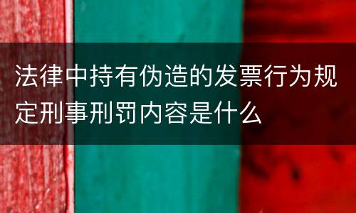 法律中持有伪造的发票行为规定刑事刑罚内容是什么