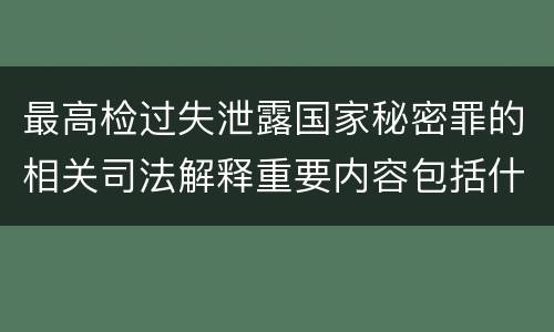 最高检过失泄露国家秘密罪的相关司法解释重要内容包括什么