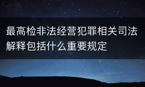 最高检非法经营犯罪相关司法解释包括什么重要规定