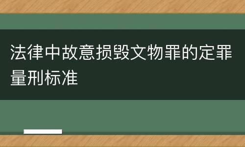 法律中故意损毁文物罪的定罪量刑标准