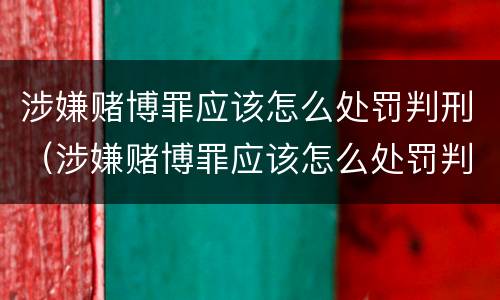涉嫌赌博罪应该怎么处罚判刑（涉嫌赌博罪应该怎么处罚判刑的）