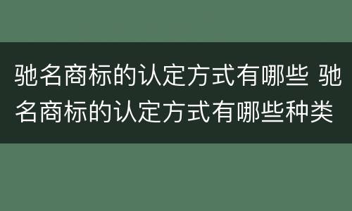 驰名商标的认定方式有哪些 驰名商标的认定方式有哪些种类