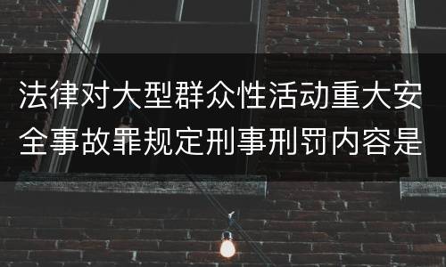 法律对大型群众性活动重大安全事故罪规定刑事刑罚内容是怎样