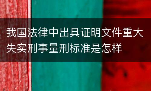 我国法律中出具证明文件重大失实刑事量刑标准是怎样