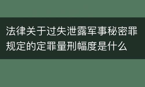 法律关于过失泄露军事秘密罪规定的定罪量刑幅度是什么