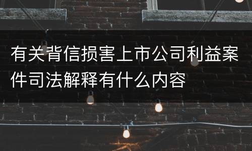 有关背信损害上市公司利益案件司法解释有什么内容
