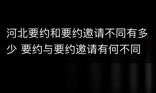 河北要约和要约邀请不同有多少 要约与要约邀请有何不同