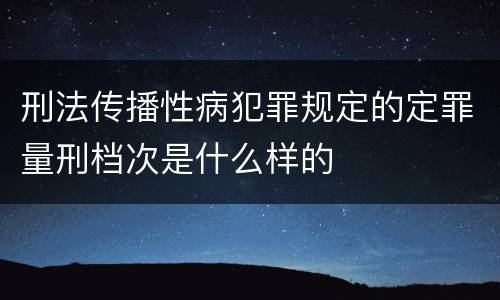 刑法传播性病犯罪规定的定罪量刑档次是什么样的
