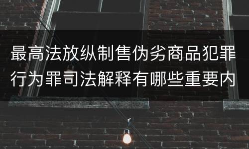 最高法放纵制售伪劣商品犯罪行为罪司法解释有哪些重要内容
