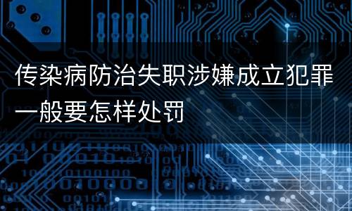 传染病防治失职涉嫌成立犯罪一般要怎样处罚