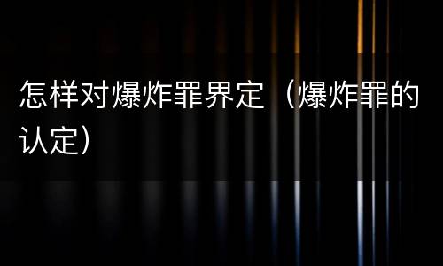 怎样对爆炸罪界定（爆炸罪的认定）