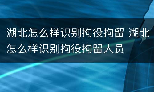 湖北怎么样识别拘役拘留 湖北怎么样识别拘役拘留人员