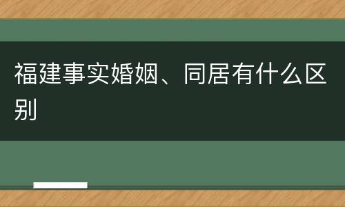 福建事实婚姻、同居有什么区别