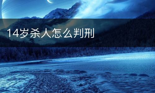 14岁杀人怎么判刑