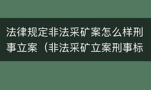 法律规定非法采矿案怎么样刑事立案（非法采矿立案刑事标准是什么）