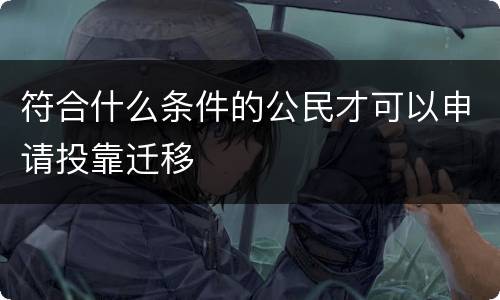 符合什么条件的公民才可以申请投靠迁移