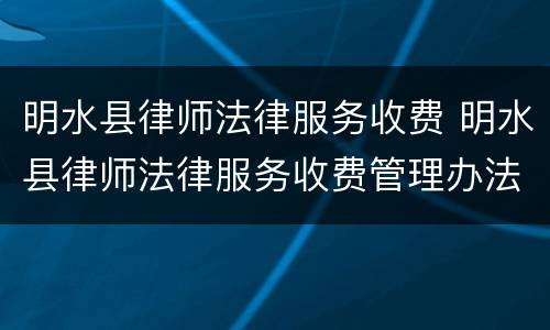 明水县律师法律服务收费 明水县律师法律服务收费管理办法