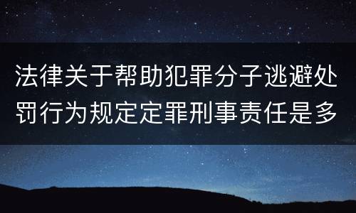 法律关于帮助犯罪分子逃避处罚行为规定定罪刑事责任是多少