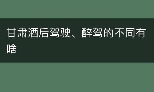 甘肃酒后驾驶、醉驾的不同有啥
