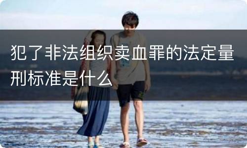犯了非法组织卖血罪的法定量刑标准是什么