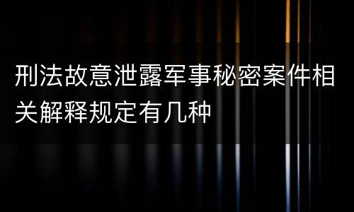 刑法故意泄露军事秘密案件相关解释规定有几种