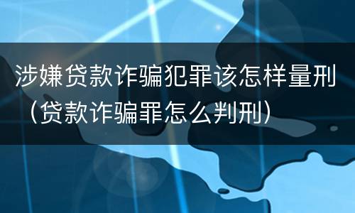 涉嫌贷款诈骗犯罪该怎样量刑（贷款诈骗罪怎么判刑）