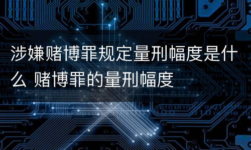 涉嫌赌博罪规定量刑幅度是什么 赌博罪的量刑幅度