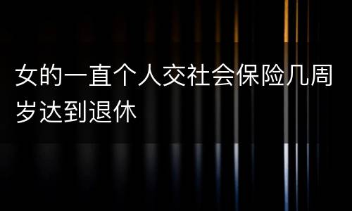 女的一直个人交社会保险几周岁达到退休
