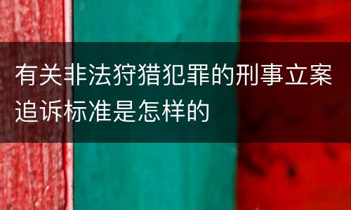 有关非法狩猎犯罪的刑事立案追诉标准是怎样的