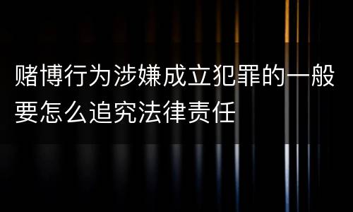 赌博行为涉嫌成立犯罪的一般要怎么追究法律责任