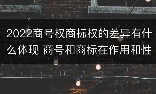 2022商号权商标权的差异有什么体现 商号和商标在作用和性质上的区别