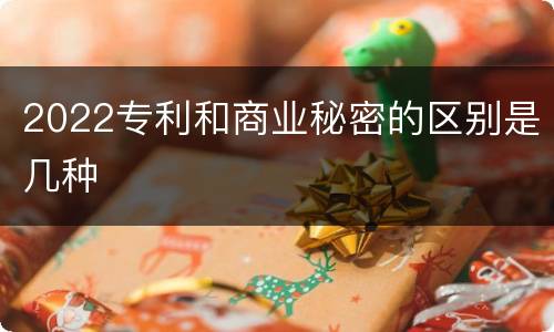 2022专利和商业秘密的区别是几种