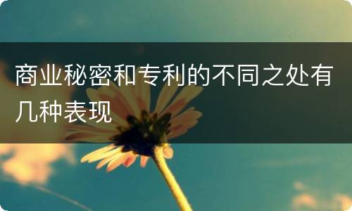 商业秘密和专利的不同之处有几种表现