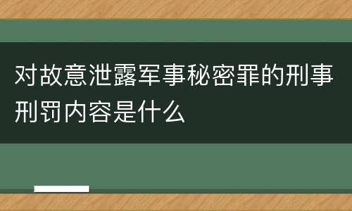 对故意泄露军事秘密罪的刑事刑罚内容是什么