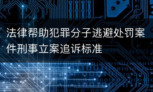 法律帮助犯罪分子逃避处罚案件刑事立案追诉标准