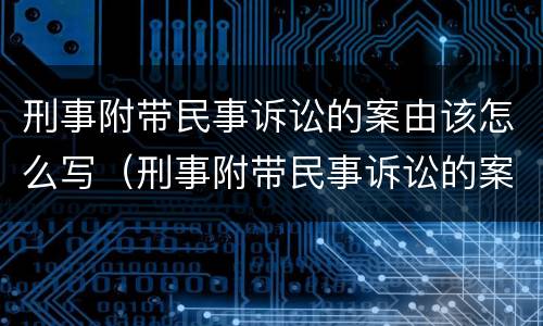 刑事附带民事诉讼的案由该怎么写（刑事附带民事诉讼的案由该怎么写申请）