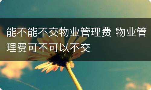 能不能不交物业管理费 物业管理费可不可以不交