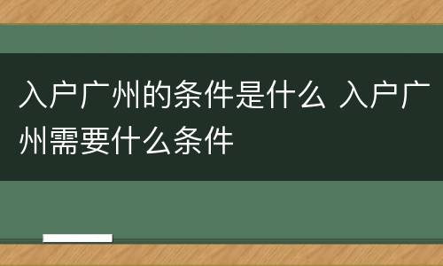 入户广州的条件是什么 入户广州需要什么条件