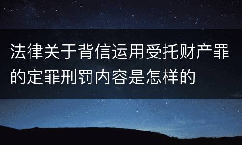 法律关于背信运用受托财产罪的定罪刑罚内容是怎样的