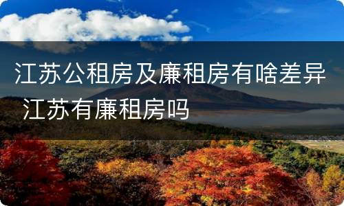 江苏公租房及廉租房有啥差异 江苏有廉租房吗